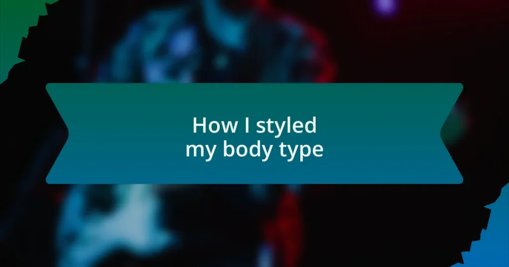 How I styled my body type