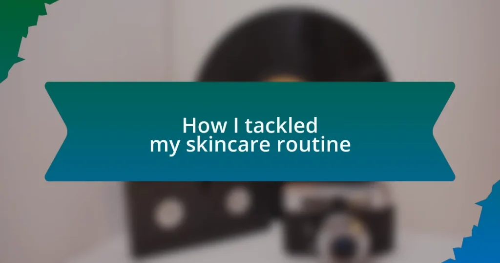 How I tackled my skincare routine