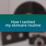 How I tackled my skincare routine