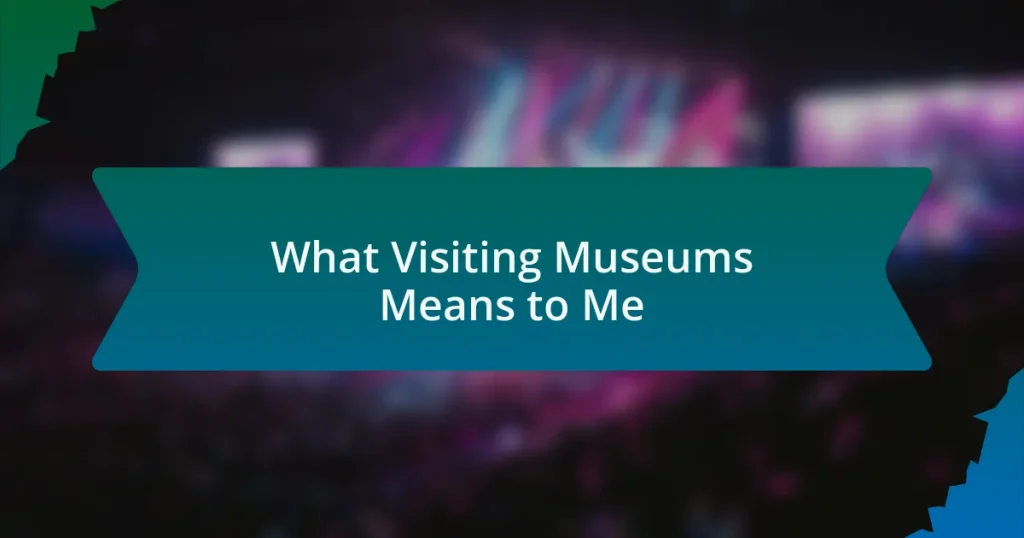 What Visiting Museums Means to Me